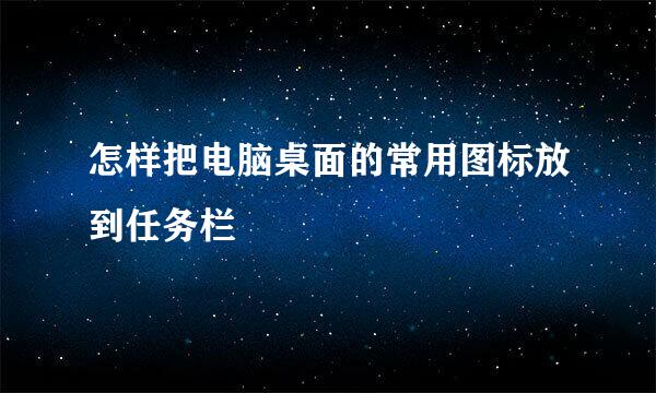 怎样把电脑桌面的常用图标放到任务栏