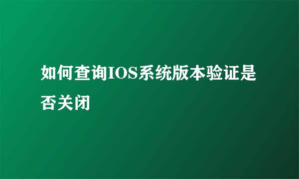 如何查询IOS系统版本验证是否关闭