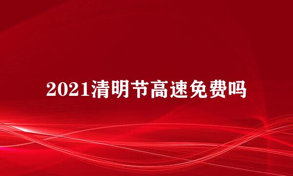 2021清明节高速免费吗