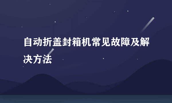 自动折盖封箱机常见故障及解决方法