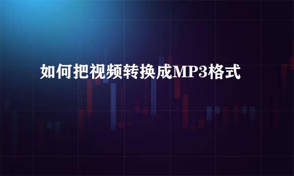 如何把视频转换成MP3格式