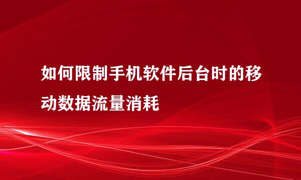 如何限制手机软件后台时的移动数据流量消耗