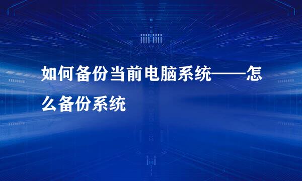 如何备份当前电脑系统——怎么备份系统