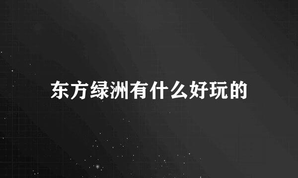 东方绿洲有什么好玩的