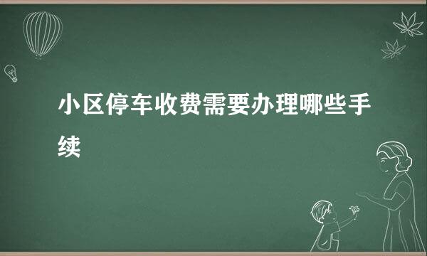 小区停车收费需要办理哪些手续