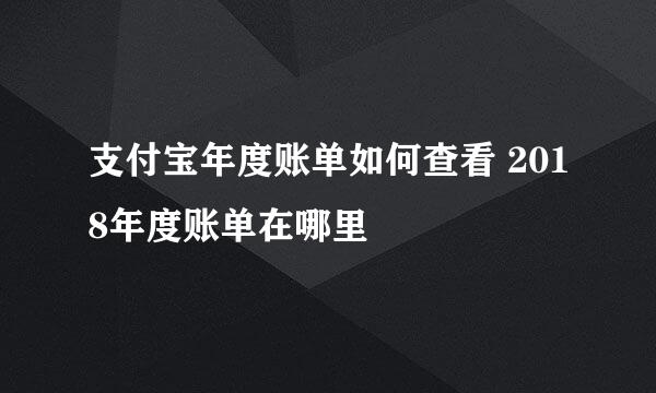 支付宝年度账单如何查看 2018年度账单在哪里