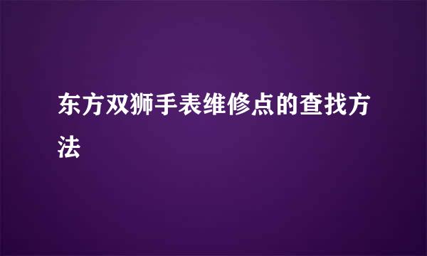 东方双狮手表维修点的查找方法