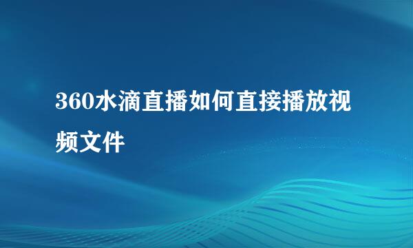 360水滴直播如何直接播放视频文件