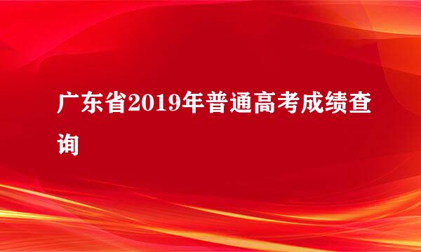 广东省2019年普通高考成绩查询