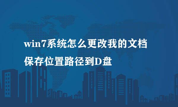 win7系统怎么更改我的文档保存位置路径到D盘