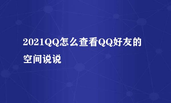 2021QQ怎么查看QQ好友的空间说说