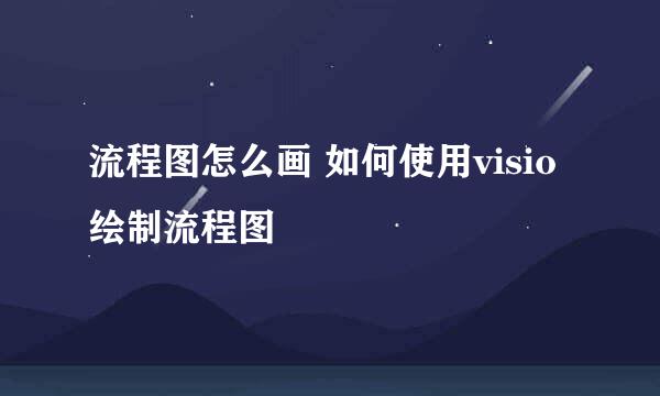 流程图怎么画 如何使用visio绘制流程图