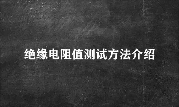 绝缘电阻值测试方法介绍