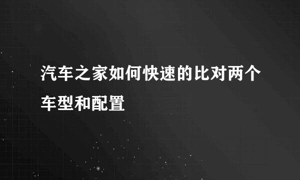 汽车之家如何快速的比对两个车型和配置