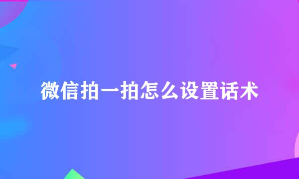 微信拍一拍怎么设置话术