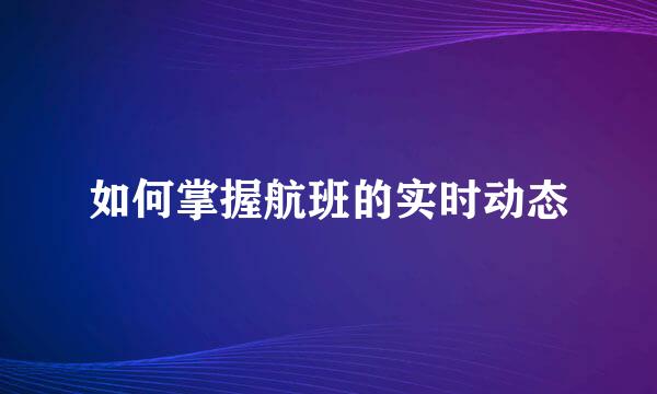 如何掌握航班的实时动态