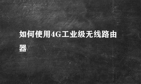 如何使用4G工业级无线路由器