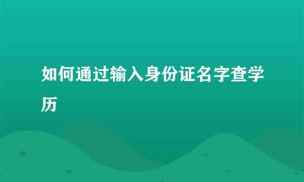 如何通过输入身份证名字查学历