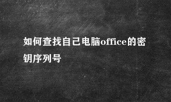 如何查找自己电脑office的密钥序列号