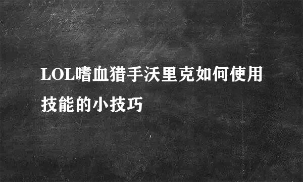 LOL嗜血猎手沃里克如何使用技能的小技巧