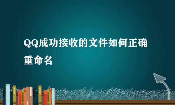 QQ成功接收的文件如何正确重命名