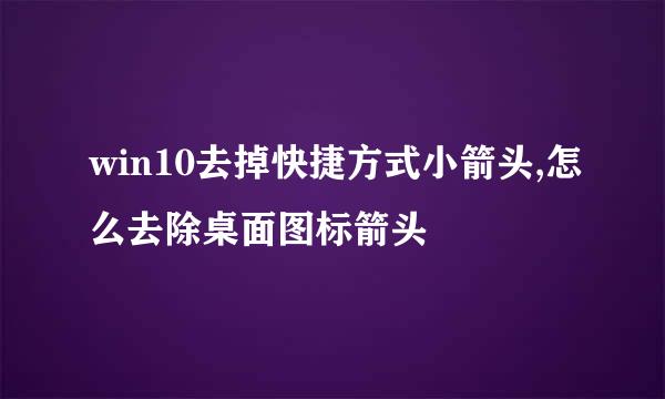 win10去掉快捷方式小箭头,怎么去除桌面图标箭头