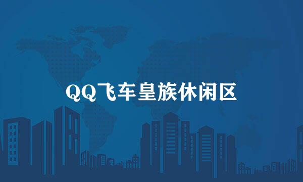 QQ飞车皇族休闲区