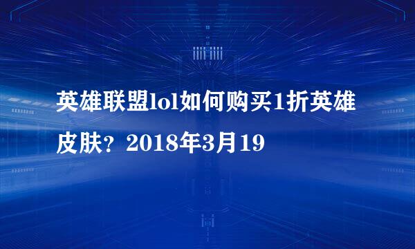 英雄联盟lol如何购买1折英雄皮肤？2018年3月19