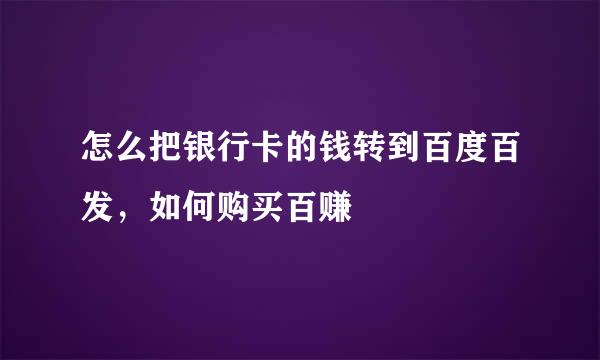 怎么把银行卡的钱转到百度百发，如何购买百赚