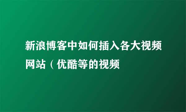 新浪博客中如何插入各大视频网站（优酷等的视频