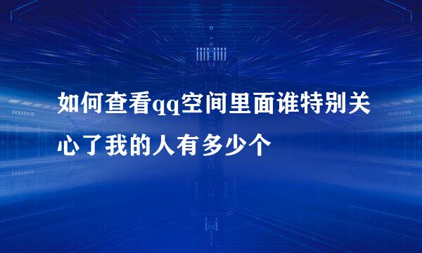 如何查看qq空间里面谁特别关心了我的人有多少个