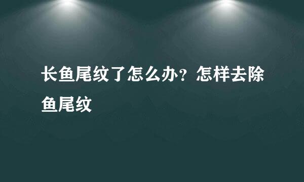 长鱼尾纹了怎么办？怎样去除鱼尾纹