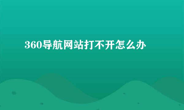 360导航网站打不开怎么办