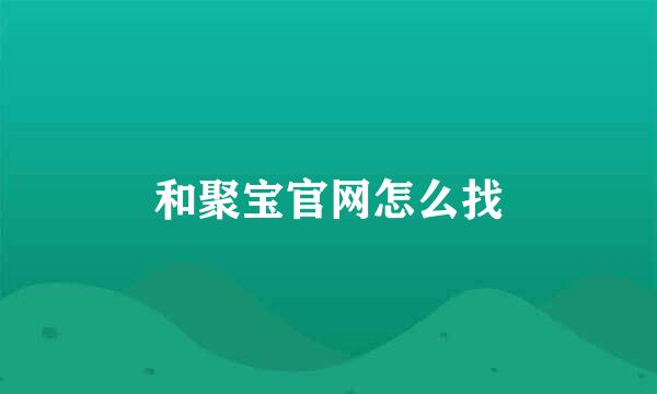 和聚宝官网怎么找