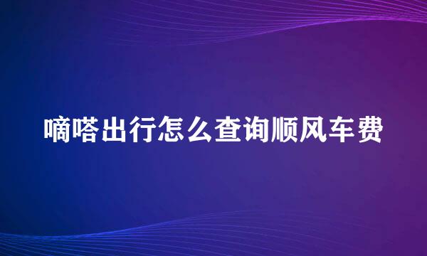 嘀嗒出行怎么查询顺风车费