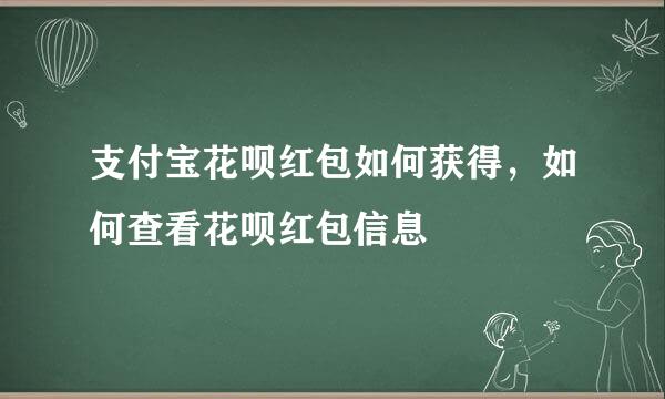 支付宝花呗红包如何获得，如何查看花呗红包信息