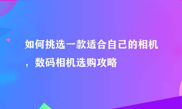 如何挑选一款适合自己的相机，数码相机选购攻略