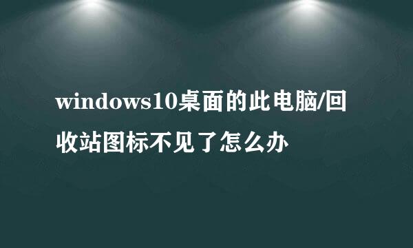 windows10桌面的此电脑/回收站图标不见了怎么办