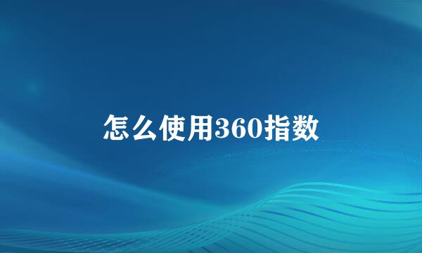 怎么使用360指数