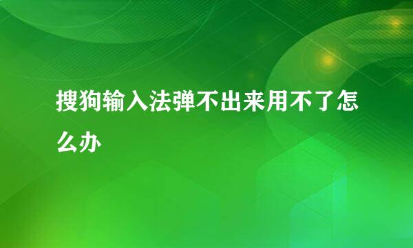 搜狗输入法弹不出来用不了怎么办