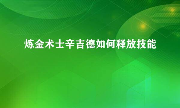 炼金术士辛吉德如何释放技能