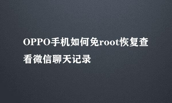 OPPO手机如何免root恢复查看微信聊天记录