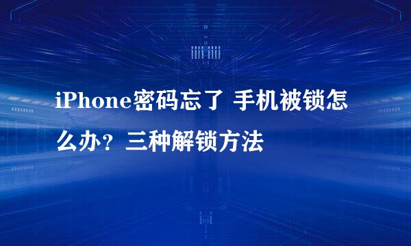 iPhone密码忘了 手机被锁怎么办？三种解锁方法