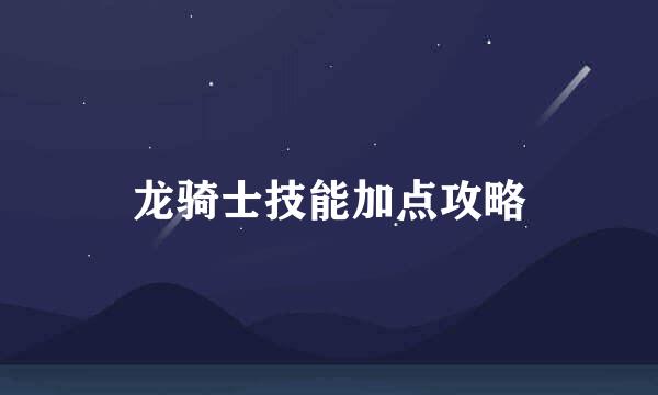 龙骑士技能加点攻略