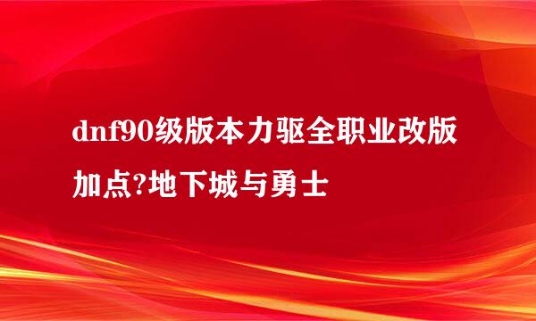 dnf90级版本力驱全职业改版加点?地下城与勇士