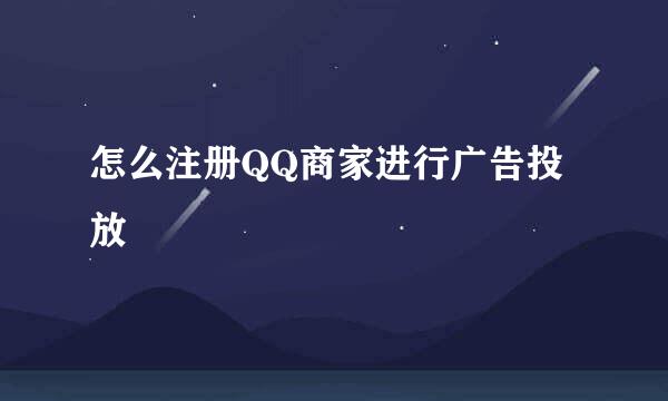 怎么注册QQ商家进行广告投放