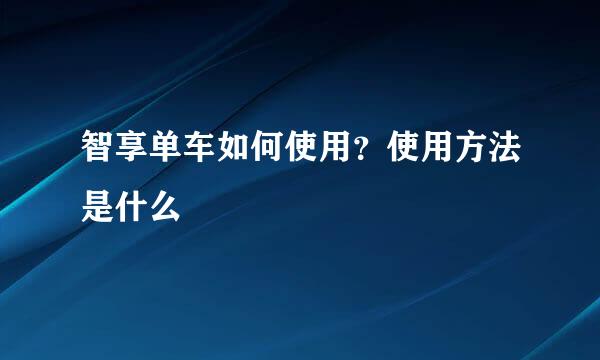 智享单车如何使用？使用方法是什么