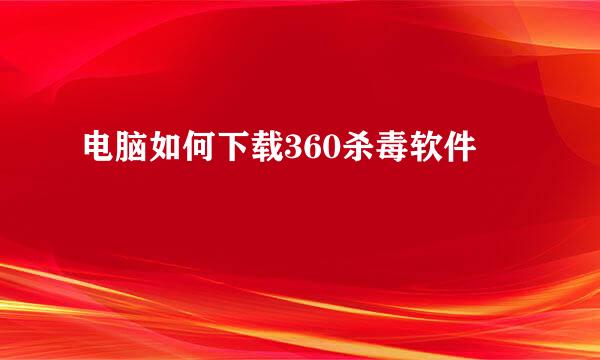 电脑如何下载360杀毒软件