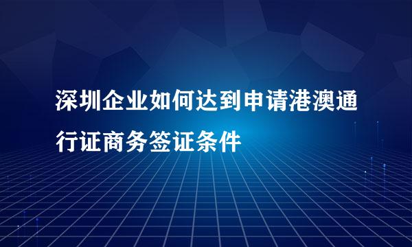 深圳企业如何达到申请港澳通行证商务签证条件