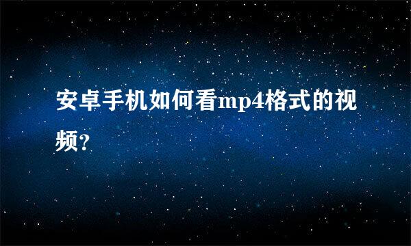 安卓手机如何看mp4格式的视频？